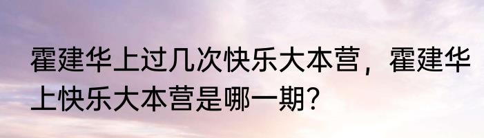 霍建华上过几次快乐大本营，霍建华上快乐大本营是哪一期？