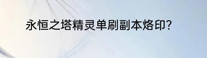 永恒之塔精灵单刷副本烙印？