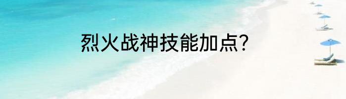 烈火战神技能加点？