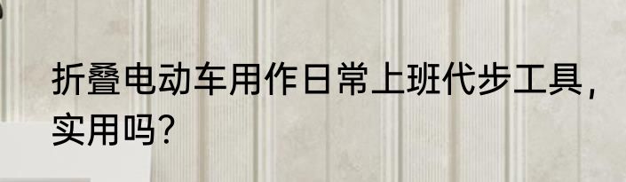 折叠电动车用作日常上班代步工具，实用吗？