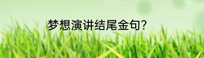 梦想演讲结尾金句？