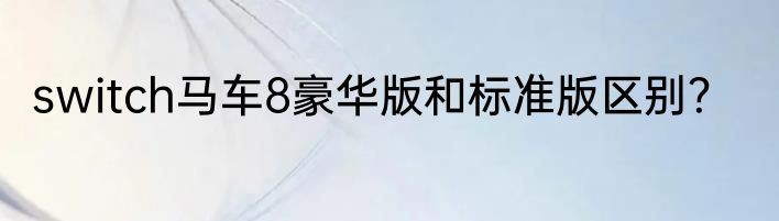 switch马车8豪华版和标准版区别？