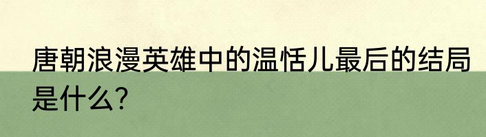 唐朝浪漫英雄中的温恬儿最后的结局是什么？