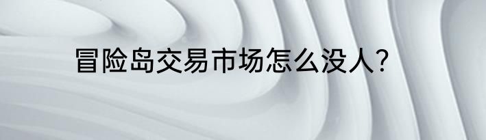 冒险岛交易市场怎么没人？