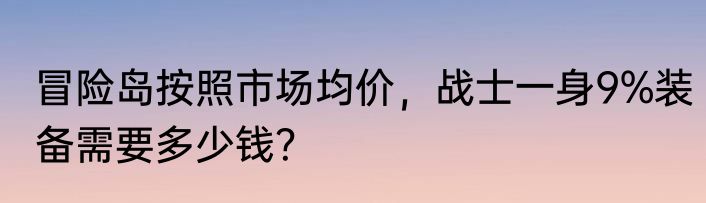冒险岛按照市场均价，战士一身9%装备需要多少钱？