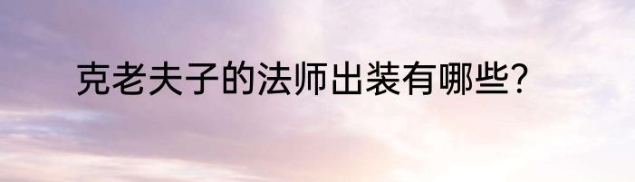 克老夫子的法师出装有哪些？