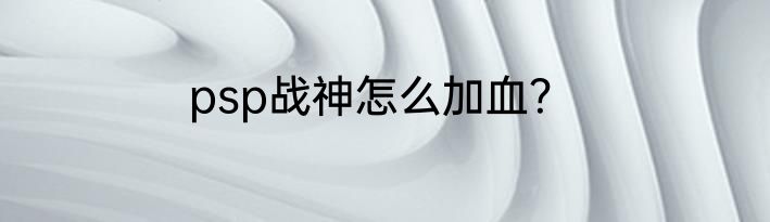 psp战神怎么加血？