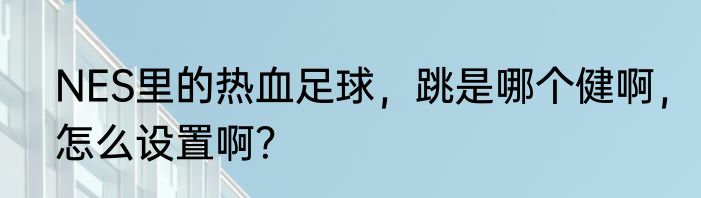 NES里的热血足球，跳是哪个健啊，怎么设置啊？
