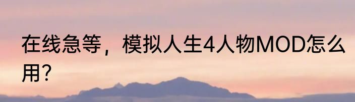 在线急等，模拟人生4人物MOD怎么用？