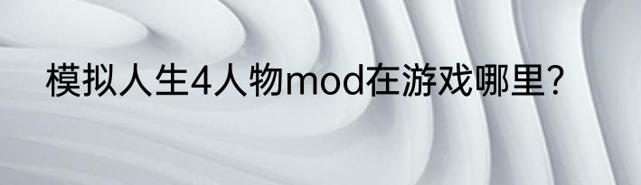 模拟人生4人物mod在游戏哪里？