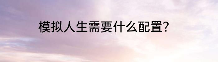 模拟人生需要什么配置？