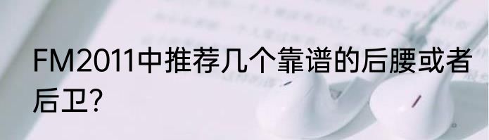 FM2011中推荐几个靠谱的后腰或者后卫？