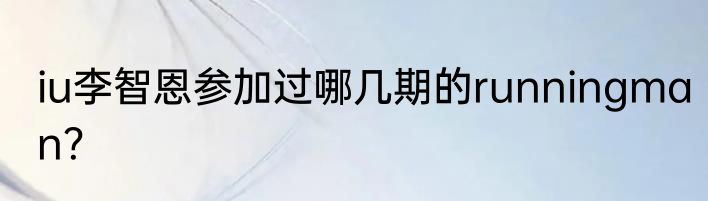 iu李智恩参加过哪几期的runningman？