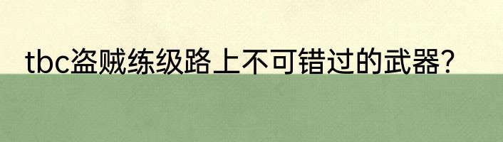tbc盗贼练级路上不可错过的武器？
