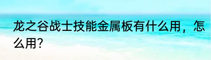 龙之谷战士技能金属板有什么用，怎么用？