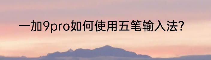 一加9pro如何使用五笔输入法？