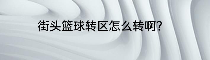 街头篮球转区怎么转啊？