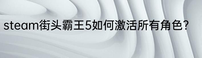 steam街头霸王5如何激活所有角色？
