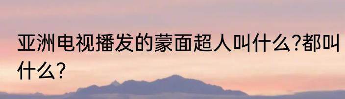 亚洲电视播发的蒙面超人叫什么?都叫什么？