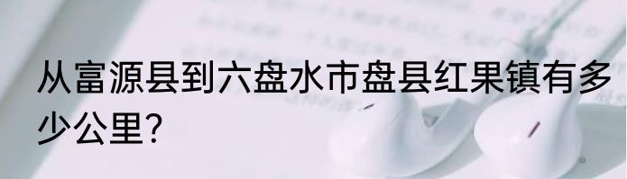 从富源县到六盘水市盘县红果镇有多少公里？