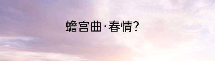 蟾宫曲·春情？