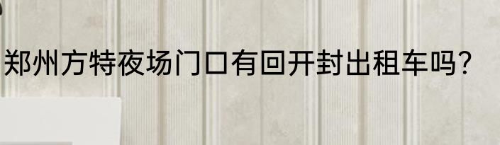 郑州方特夜场门口有回开封出租车吗？