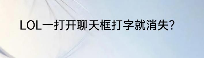 LOL一打开聊天框打字就消失？