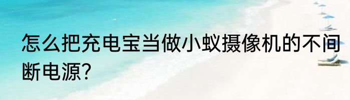 怎么把充电宝当做小蚁摄像机的不间断电源？