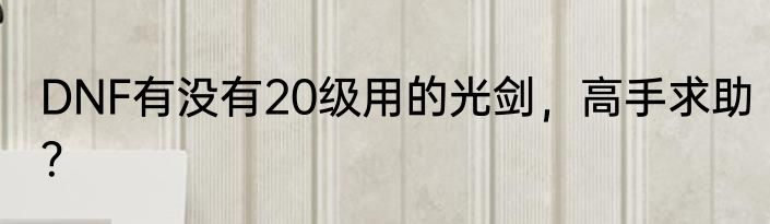 DNF有没有20级用的光剑，高手求助？