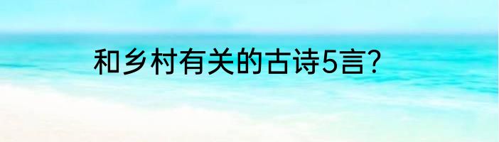 和乡村有关的古诗5言？