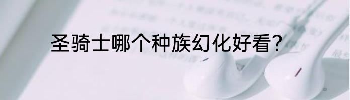 圣骑士哪个种族幻化好看？