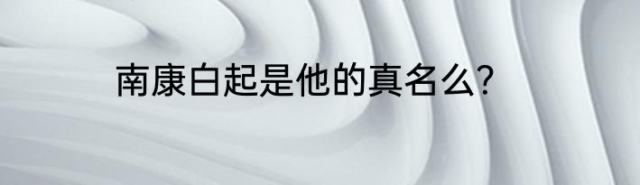 南康白起是他的真名么？