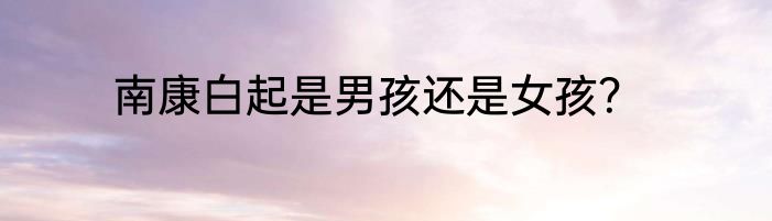 南康白起是男孩还是女孩？