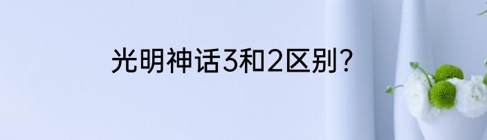 光明神话3和2区别？