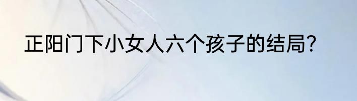 正阳门下小女人六个孩子的结局？