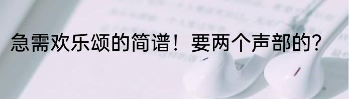 急需欢乐颂的简谱！要两个声部的？