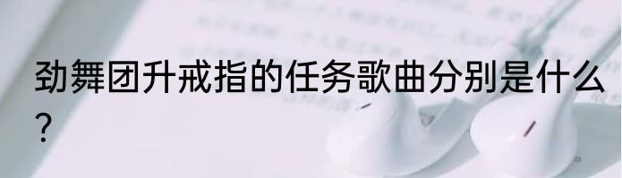 劲舞团升戒指的任务歌曲分别是什么？