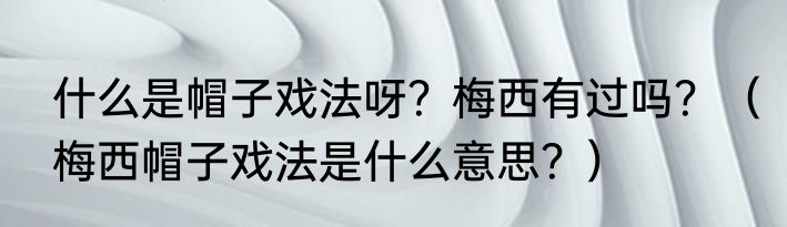 什么是帽子戏法呀？梅西有过吗？（梅西帽子戏法是什么意思？）