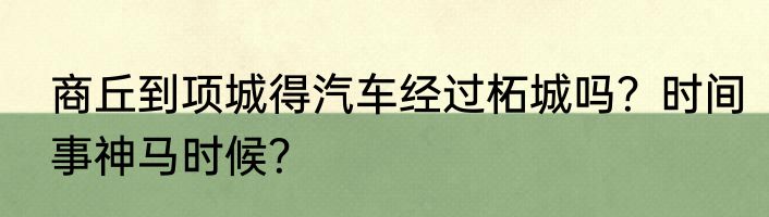 商丘到项城得汽车经过柘城吗？时间事神马时候？