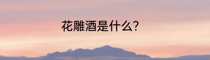 花雕酒是什么？