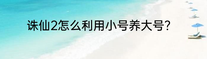 诛仙2怎么利用小号养大号？