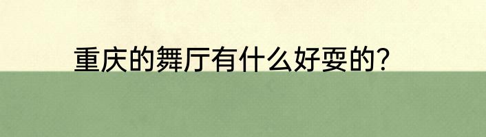 重庆的舞厅有什么好耍的？