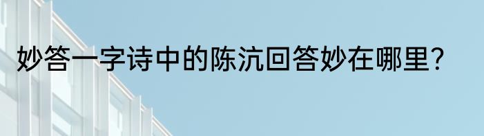 妙答一字诗中的陈沆回答妙在哪里？
