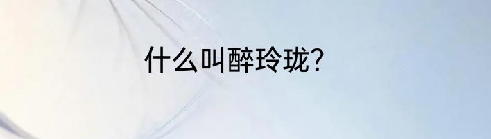 什么叫醉玲珑？