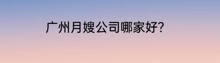 广州月嫂公司哪家好？