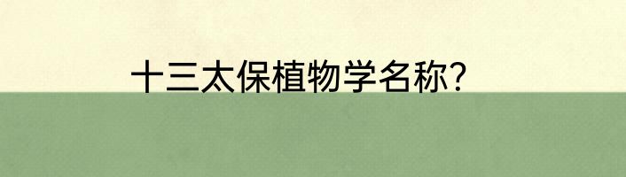 十三太保植物学名称？