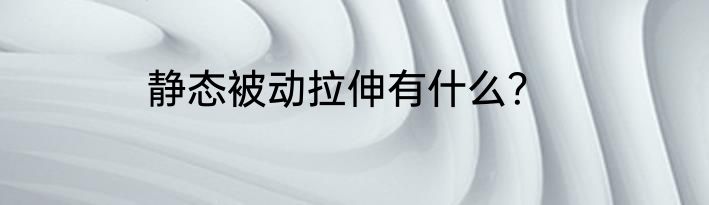 静态被动拉伸有什么？