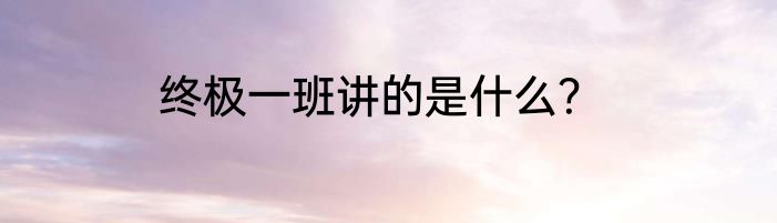 终极一班讲的是什么？