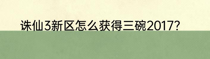 诛仙3新区怎么获得三碗2017？