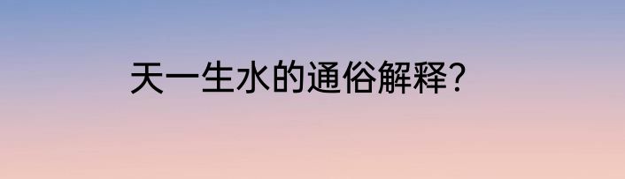 天一生水的通俗解释？